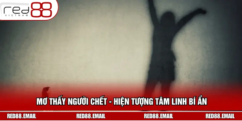 Mơ Thấy Người Chết: Giải Mã Ý Nghĩa Số May Mắn Chuẩn Xác Mơ thấy người chết - Hiện tượng tâm linh bí ẩn